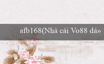 afb168(Nhà cái Vo88 dự kiến có ngôn ngữ tiếng Việt)